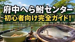 府中へら鮒センター完全ガイド｜料金・仕掛け・攻略法を初心者向けに徹底解説のアイキャッチ画像